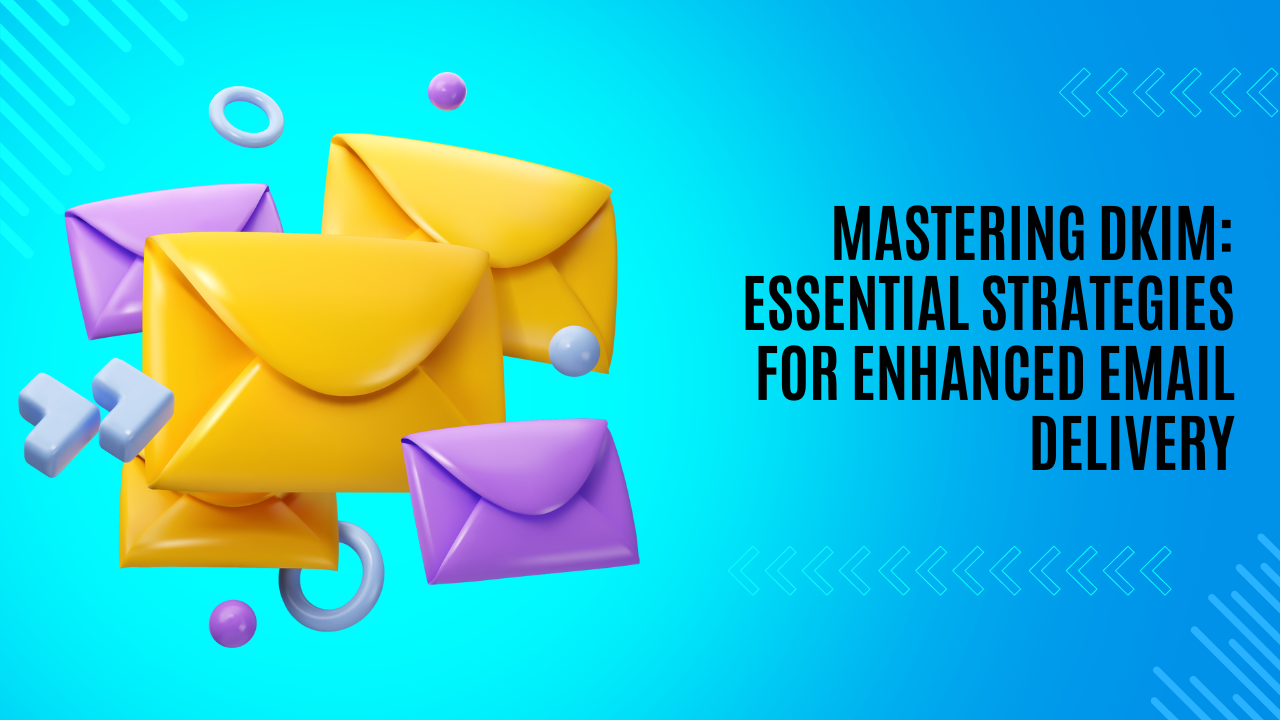 Mastering DKIM: Essential Strategies for Enhanced Email Delivery