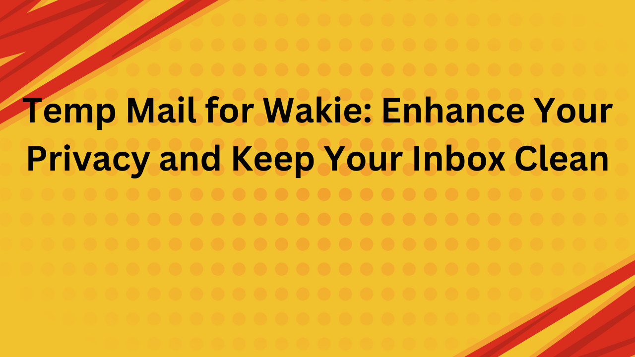 Temp Mail for Wakie: Enhance Your Privacy and Keep Your Inbox Clean