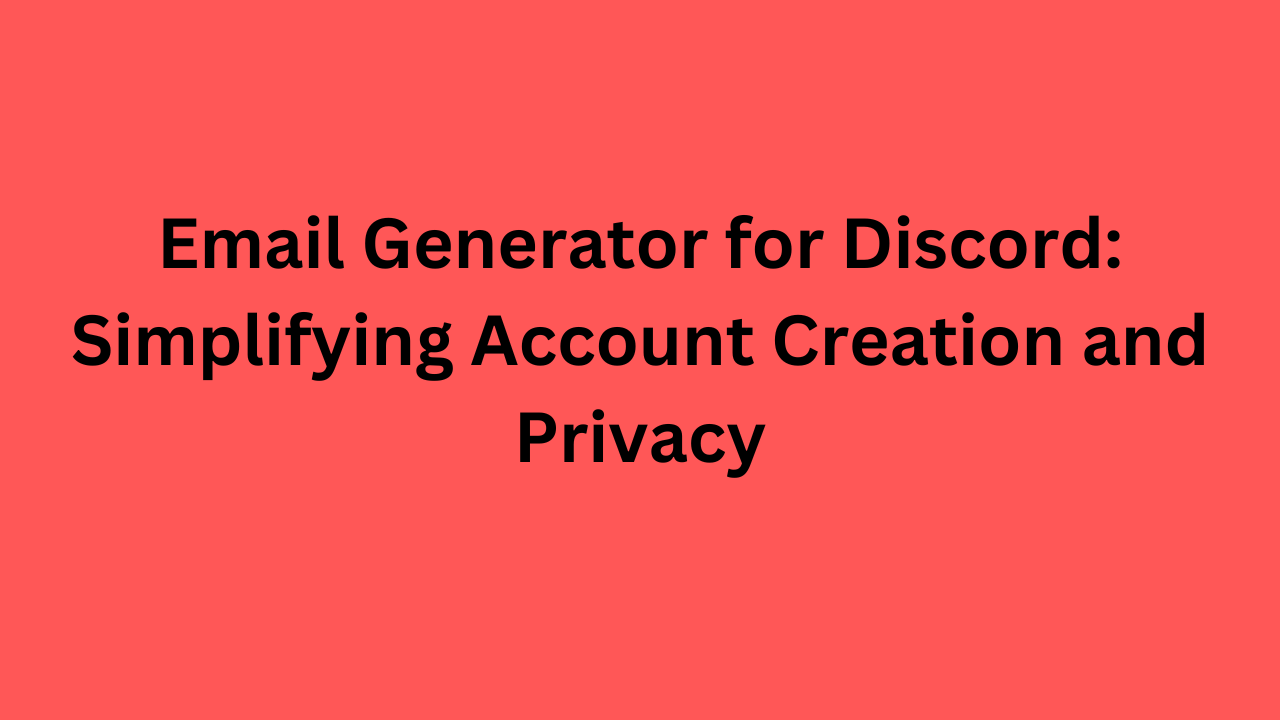 Email Generator for Discord: Simplifying Account Creation and Privacy