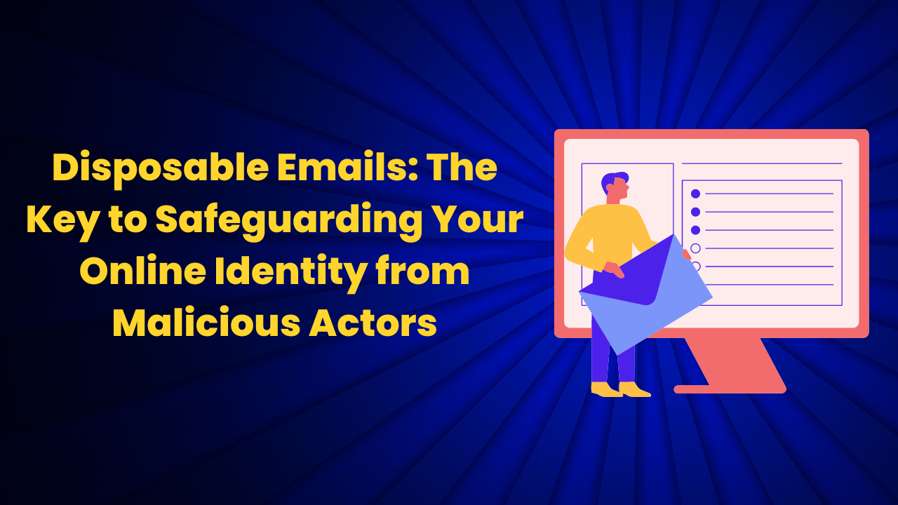 Disposable Emails: The Key to Safeguarding Your Online Identity from Malicious Actors