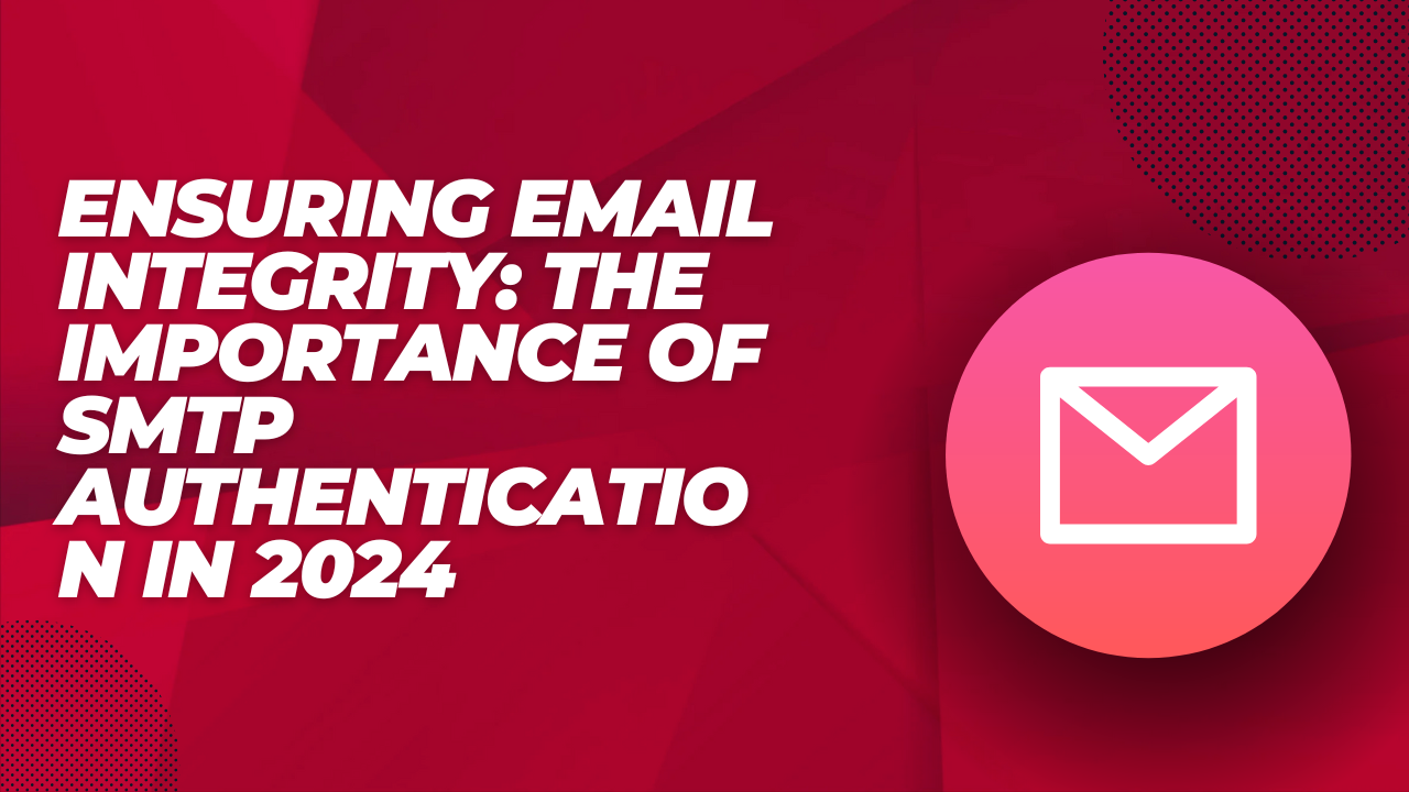 Ensuring Email Integrity: The Importance of SMTP Authentication in 2024