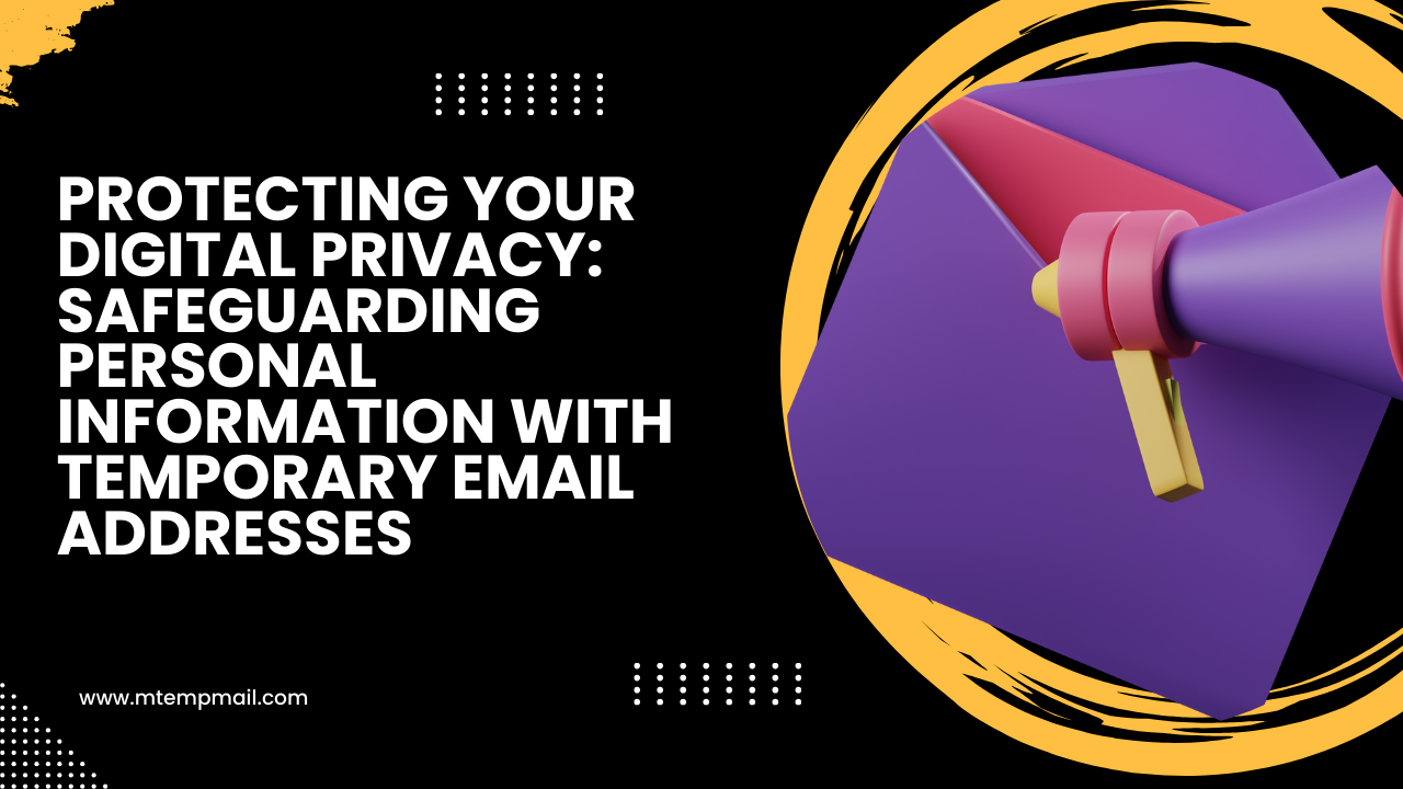 Protecting Your Digital Privacy: Safeguarding Personal Information with Temporary Email Addresses