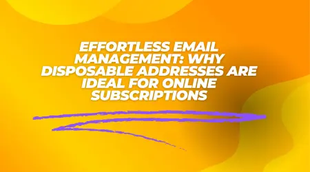 Effortless Email Management: Why Disposable Addresses are Ideal for Online Subscriptions