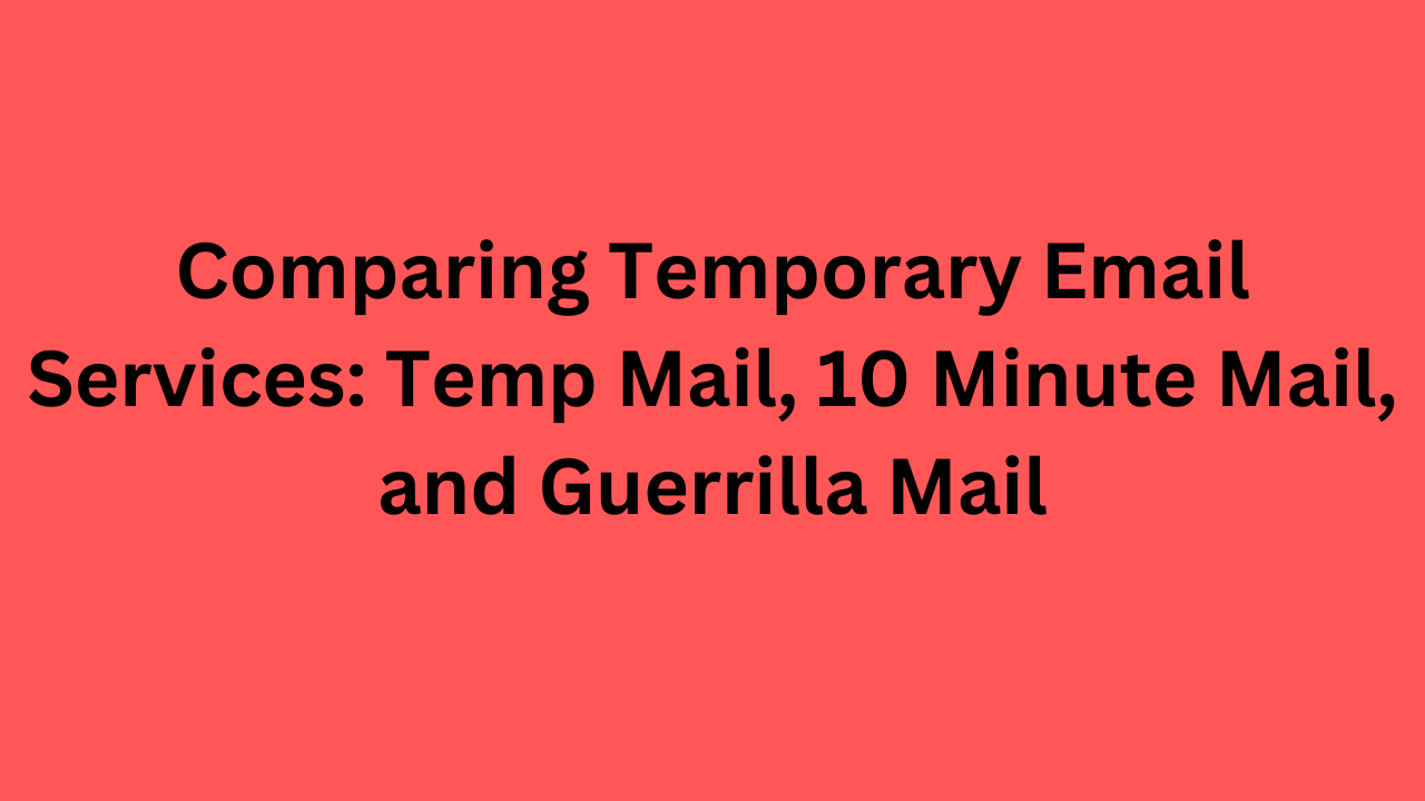 Comparing Temporary Email Services: Temp Mail, 10 Minute Mail, and Guerrilla Mail