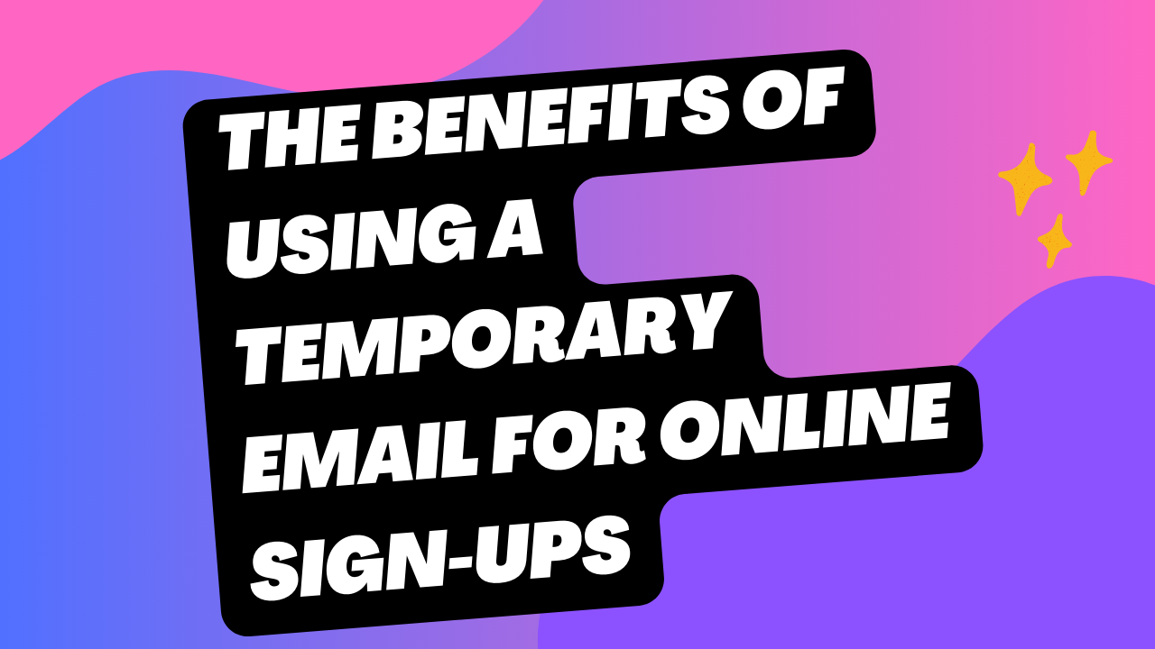 The Benefits of Using a Temporary Email for Online Sign-Ups