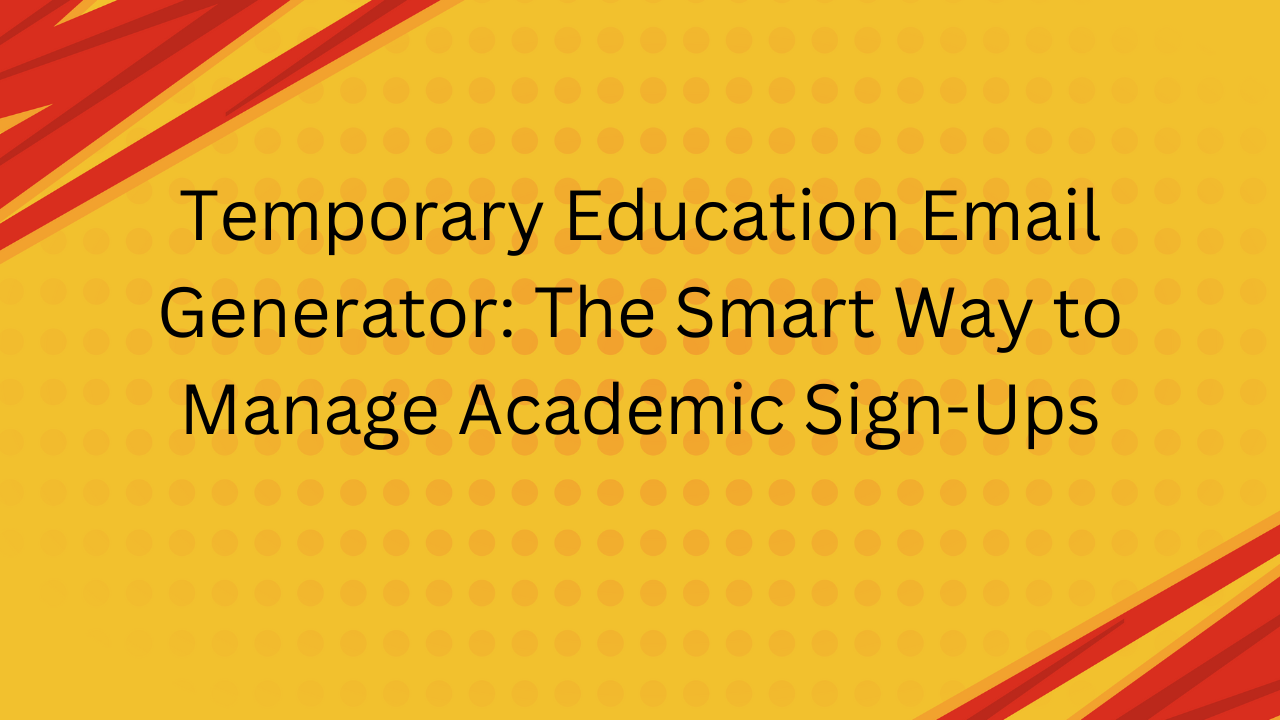 Temporary Education Email Generator: The Smart Way to Manage Academic Sign-Ups